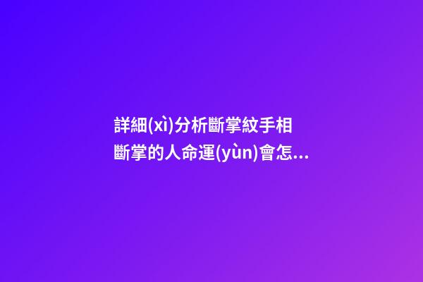 詳細(xì)分析斷掌紋手相  斷掌的人命運(yùn)會怎樣